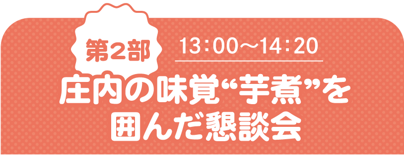 第2部 13:00~14:20 庄内の味覚“芋煮”を囲んだ懇談会